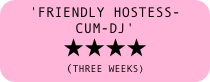 'friendly hostess-cum-DJ' 
★★★★
(THREE WEEKS)