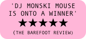 'DJ Monski Mouse is onto a winner' 
★★★★★
(THE BAREFOOT REVIEW)